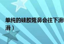 單純的硅膠隆鼻會往下滑嗎（硅膠隆鼻后多久會出現(xiàn)假體下滑）