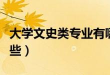 大學(xué)文史類(lèi)專(zhuān)業(yè)有哪些（大學(xué)文史類(lèi)專(zhuān)業(yè)有哪些）