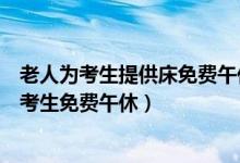 老人為考生提供床免費(fèi)午休（愛心助力！老人提供兩張床讓考生免費(fèi)午休）