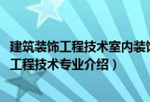 建筑裝飾工程技術(shù)室內(nèi)裝飾設(shè)計(jì)與施工方向（2022建筑裝飾工程技術(shù)專業(yè)介紹）