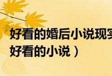 好看的婚后小說現(xiàn)實（有沒有像婚過去后這樣好看的小說）