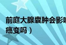 前庭大腺囊腫會(huì)影響生育嗎（前庭大腺囊腫會(huì)癌變嗎）