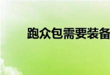 跑眾包需要裝備嗎(跑眾包的技巧)