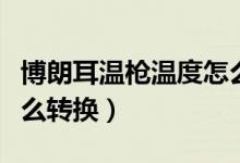 博朗耳溫槍溫度怎么轉(zhuǎn)換（博朗耳溫槍溫度怎么轉(zhuǎn)換）