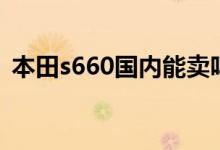 本田s660國(guó)內(nèi)能賣(mài)嗎（本田s660國(guó)內(nèi)有嗎）