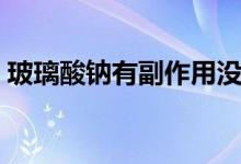 玻璃酸鈉有副作用沒(méi)（玻璃酸鈉有副作用嗎）