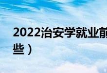 2022治安學就業(yè)前景怎么樣（開設(shè)院校有哪些）