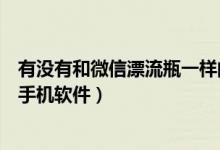 有沒有和微信漂流瓶一樣的軟件（有沒有類似微信漂流瓶的手機(jī)軟件）