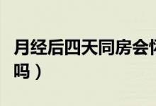 月經(jīng)后四天同房會(huì)懷孕嗎（月經(jīng)后同房會(huì)懷孕嗎）
