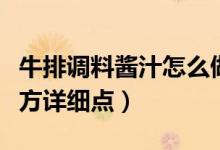 牛排調(diào)料醬汁怎么做好吃（牛排醬汁做法及配方詳細(xì)點）