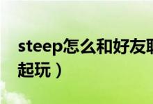 steep怎么和好友聯(lián)機（steep怎么和好友一起玩）