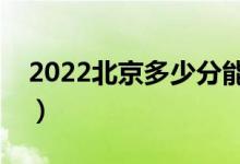 2022北京多少分能上本科（高考分?jǐn)?shù)線(xiàn)預(yù)測(cè)）