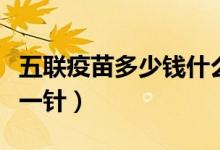 五聯(lián)疫苗多少錢什么時候打（五聯(lián)疫苗多少錢一針）