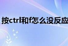 按ctrl和f怎么沒(méi)反應(yīng)（按ctrl和f怎么沒(méi)反應(yīng)）