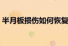 半月板損傷如何恢復(fù)（怎么恢復(fù)半月板損傷）
