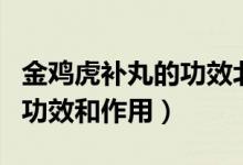 金雞虎補(bǔ)丸的功效北京同仁堂（金雞虎補(bǔ)丸的功效和作用）