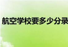 航空學校要多少分錄?。ǚ謹?shù)線一般是多少）