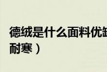 德絨是什么面料優(yōu)缺點（德絨是什么面料真能耐寒）