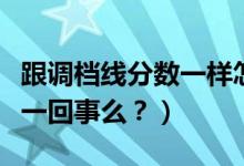 跟調(diào)檔線分?jǐn)?shù)一樣怎么辦（調(diào)檔線與錄取線是一回事么？）