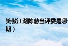 笑傲江湖陳赫當(dāng)評委是哪一期（笑傲江湖陳赫當(dāng)評委是第幾期）