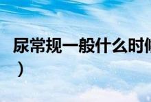 尿常規(guī)一般什么時(shí)候檢查(尿常規(guī)一般多少錢)