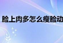 臉上肉多怎么瘦臉動(dòng)作（臉上肉多怎么瘦臉）