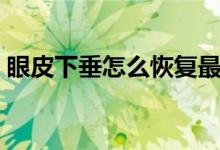 眼皮下垂怎么恢復(fù)最快(眼皮下垂怎么恢復(fù))