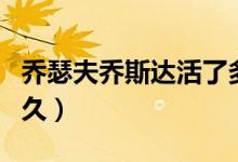 喬瑟夫喬斯達(dá)活了多久（喬瑟夫喬斯達(dá)活了多久）