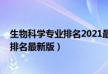 生物科學專業(yè)排名2021最新排名（2022生物技術(shù)專業(yè)大學排名最新版）