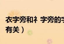 衣字旁和礻字旁的字（衣字旁和礻字旁與什么有關(guān)）