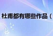 杜甫都有哪些作品（杜甫的經(jīng)典作品有哪些）