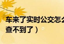 車(chē)來(lái)了實(shí)時(shí)公交怎么查（車(chē)來(lái)了實(shí)時(shí)公交怎么查不到了）