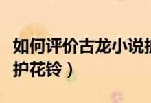 如何評價(jià)古龍小說護(hù)花鈴（如何評價(jià)古龍小說護(hù)花鈴）
