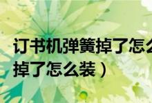 訂書機(jī)彈簧掉了怎么裝回來視頻（訂書機(jī)彈簧掉了怎么裝）