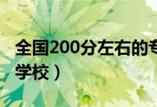 全國200分左右的?？拼髮W(xué)有哪些（能上哪些學(xué)校）