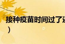 接種疫苗時間過了還可以補嗎（接種疫苗時間）