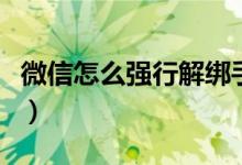 微信怎么強(qiáng)行解綁手機(jī)號（微信怎么強(qiáng)制解封）