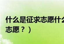什么是征求志愿什么是常規(guī)志愿（什么是征求志愿？）