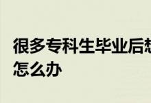 很多?？粕厴I(yè)后想要接讀本科時(shí)間又太長(zhǎng)了怎么辦
