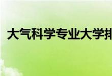 大氣科學專業(yè)大學排名（2022最新排行榜）
