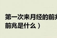 第一次來月經(jīng)的前兆有哪些（第一次來月經(jīng)的前兆是什么）