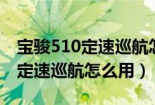 寶駿510定速巡航怎么用圖片教程(寶駿510定速巡航怎么用)