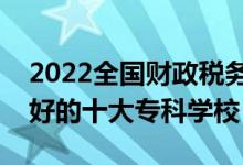 2022全國(guó)財(cái)政稅務(wù)類專業(yè)大專院校排名（最好的十大?？茖W(xué)校）