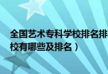 全國(guó)藝術(shù)?？茖W(xué)校排名排名2020公辦（2022藝術(shù)類?？茖W(xué)校有哪些及排名）