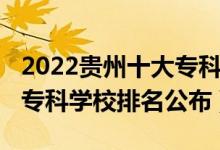 2022貴州十大?？茖W校排名（2022貴州十大?？茖W校排名公布）