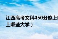 江西高考文科450分能上哪些大學（高考文科450分左右能上哪些大學）