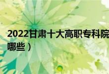 2022甘肅十大高職?？圃盒Ｅ琶麊巫钚拢ê玫拇髮W(xué)校有哪些）