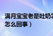 滿月寶寶老是吐奶怎么辦（滿月寶寶老是吐奶怎么回事）