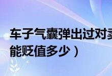 車(chē)子氣囊彈出過(guò)對(duì)賣(mài)車(chē)有影響嗎(氣囊彈出車(chē)能貶值多少)