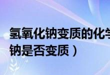 氫氧化鈉變質(zhì)的化學方程式（如何判斷氫氧化鈉是否變質(zhì)）